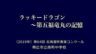 ラッキードラゴン ～第五福竜丸の記憶　　帯広市立南町中学校 ／（2019年）第64回北海道吹奏楽コンクール