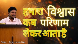 हमारा विश्वास कब परिणाम लेकर आता है || Hindi Sermon || Pastor Sanjay Kumar Nag