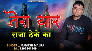 तेरा यार राजा ठेके का !! TERA YAAR RAJA THEKE KA !! NEW FULL BADMASHI SONG !! SINGER MAHESH MAJRA