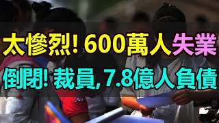 沒救了！降薪！裁員！600萬人失業，50萬家企業倒閉！318萬家個體戶註銷，7.8億人負債，企業爆發「裁員潮」，工廠破產倒閉，失業率飆升，年輕人都完了，人均負債高達14萬，經濟還能有起色嗎？