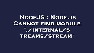 NodeJS : Node.js Cannot find module './internal/streams/stream'