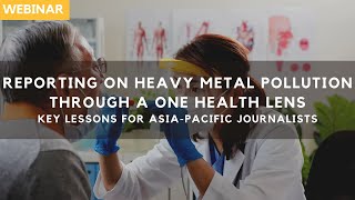 Reporting on Heavy Metal Contamination w/ a OneHealth Lens: Key Lessons for Asia-Pacific Journalists