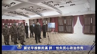 习近平视察武汉 评：怕失民心政治作秀【中国禁闻】