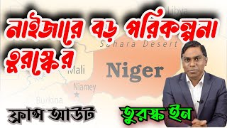 নাইজারে বড় পরিকল্পনা নিয়ে এগুচ্ছে তুরস্ক || ফ্রান্স আউট || তুরস্ক ইন || Sorwar Alam