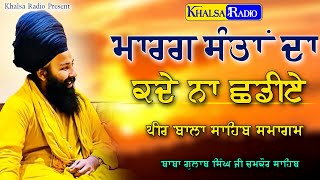 ਮਾਰਗ ਸੰਤਾਂ ਦਾ ਕਦੇ ਨਾ ਛੱਡੀਏ | Baba Gulab singh Ji Chamkaur Sahib |Peer Bala Sahib Diwan|Khalsa Radio