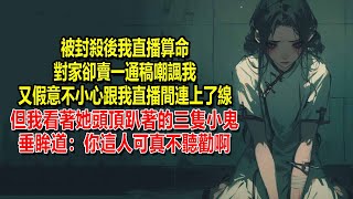 被封殺後我直播算命，對家卻賣一通稿嘲諷我，又假意不小心和我直播間連上了線，但我看著她頭頂趴著的三隻小鬼，垂眸道：你這人可真不聽勸啊