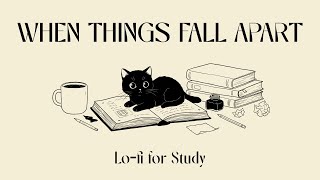 WHEN THINGS FALL APART: a chill lo-fi for study and relaxing