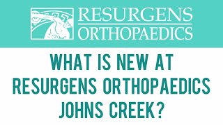 What is new at Resurgens Orthopaedics Johns Creek?