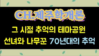 [CH.제주학개론] 테마공원 선녀와 나무꾼... 70년대의 추억