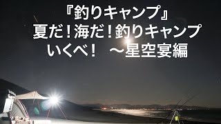 【釣りキャンプ】夏だ！海だ！釣りキャンプいくべ！　～星空宴編