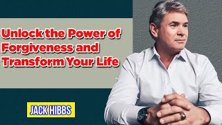 JACK HIBBS: Unlock the Power of Forgiveness and Transform Your Life