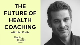 The Future Of Health Coaching With Jim Curtis