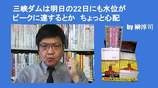 三峡ダムは明日の22日にも水位がピークに達するとか　ちょっと心配　by 榊淳司