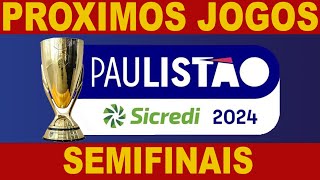 PROXIMOS JOGOS - CAMPEONATO PAULISTA 2024 - SEMIFINAIS - JOGOS DO CAMPEONATO PAULISTA