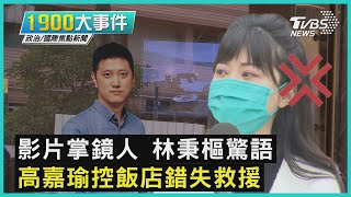 影片掌鏡人 林秉樞驚語  高嘉瑜控飯店錯失救援｜1900大事件｜TVBS新聞｜20211201