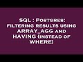 SQL : Postgres: filtering results using ARRAY_AGG and HAVING (instead of WHERE)