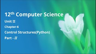 Class 12 Computer Science - Unit-2: Chapter-6: Control Structures - Python (Part-2)