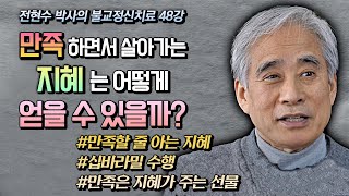 만족하면서  살아가는 지혜는 어떻게 얻을 수 있을까? 만족은 지혜가 주는 선물이다 [전현수 박사의 불교정신치료 48강]