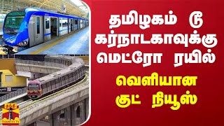 தமிழகம் டூ கர்நாடகாவுக்கு மெட்ரோ ரயில் - வெளியான குட் நியூஸ்