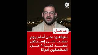 عاجل | نتنياهو: نحن أمام يوم صعب على إسرائيل نعيد فيه 4 من المختطفين أمواتا