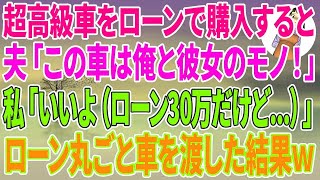 【スカッとする話】超高級車をローンで購入すると、夫「この車は今から俺と彼女のモノ！」私「いいよ！（ローン30万だけど   ）」ローン丸ごと車を渡した結果w