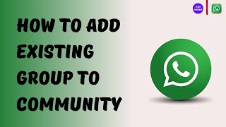 How to Add Existing Group to WhatsApp Community (Full Guide)