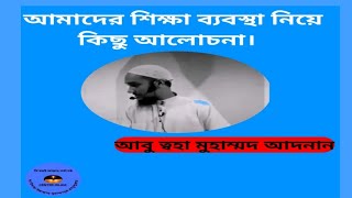 আপনার শিক্ষা ব্যবস্থা আপনাকে কী শিক্ষা দিয়েছে? আবু ত্বহা মুহাম্মদ আদনান।