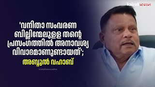 'വനിതാ സംവരണ ബില്ലിന്മേലുളള തന്റെ പ്രസംഗത്തില്‍ അനാവശ്യ വിവാദമാണുണ്ടായത്'; അബ്ദുൽ വഹാബ്