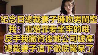 紀念日總裁妻子擁吻男閨蜜，我：重婚罪要坐牢的哦，反手我撤資後她公司破產，總裁妻子這下徹底驚呆了