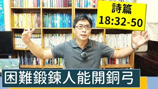 2021.07.28 活潑的生命 詩篇18:32-50 逐節講解 【困難鍛鍊人能開銅弓】