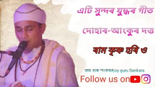 ৰাম কৃষ্ণ হৰি ও গীত অংকুৰ দত্ত দোহাৰ। যুদ্ধ গীত। ভাওৰিয়া আমি বোৰ।