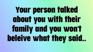 💌 Your person talked about you with their family and you won't beleive what they said..