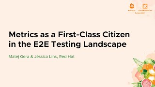 Metrics as a First-Class Citizen in the E2E Testing Landscape - Matej Gera \u0026 Jéssica Lins, Red Hat