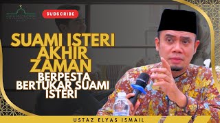 Akhir Zaman Nanti Akan Berleluasanya Suami Isteri Yang Bertukar Dengan Yang Lain | Ustaz Elyas Ismai