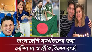 বাংলাদেশী সমর্থকদের জন্য মেসির মা ও স্ত্রী'র বিশেষ বার্তা । Messi's Wife and Mother