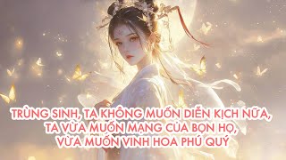 [FULL] TRÙNG SINH, TA KHÔNG DIỄN KỊCH NỮA, TA VỪA MUỐN MẠNG CỦA BỌN HỌ, VỪA MUỐN VINH HOA PHÚ QUÝ