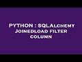 PYTHON : SQLAlchemy Joinedload filter column
