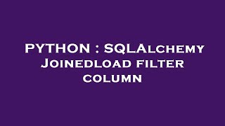 PYTHON : SQLAlchemy Joinedload filter column