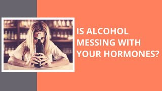 Is alcohol messing with your hormones?