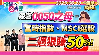 【投資必修課】跟著0050之母 - 富時指數、MSCI選股 二週狠賺50%!║林鈺凱、江國中、鐘崑禎║2023.6.29