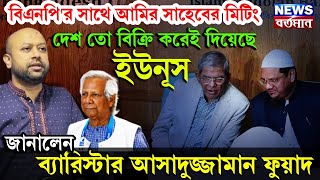 বিএনপি'র সাথে আমির সাহেবের মিটিং, দেশ তো বিক্রি করেছে ইউনূস, জানালেন ব্যারিস্টার আসাদুজ্জামান ফুয়াদ