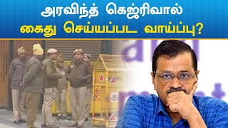 Arvind Kejriwal | அரவிந்த் கெஜ்ரிவால் கைது செய்யப்பட வாய்ப்பு?