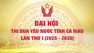 [Trực tiếp] ĐẠI HỘI THI ĐUA YÊU NƯỚC TỈNH CÀ MAU LẦN THỨ I (2025-2030)