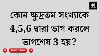 কোন ক্ষুদ্রতম সংখ্যাকে 4,5,6 দ্বারা ভাগ করলে ভাগশেষ 3 হয়?