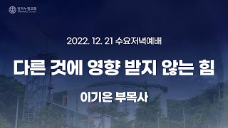 [2022.12.21 수요저녁예배] 다른 것에 영향받지 않는 힘