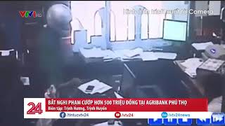 Bắt nghi phạm cướp ngân hàng Agribank Phú Thọ | VTV24