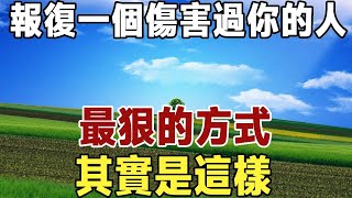 佛禪：報復一個傷害過你的人，最狠的方式，其實是這樣，看完真解氣！