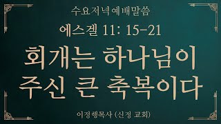 용인신정교회 수요저녁예배말씀 2024.11.13 [에스겔 11:15-21] 회개는 하나님이 주신 큰 축복이다 , 이정행목사