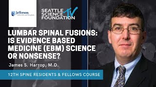 Lumbar Spinal Fusions: Is Evidence Based Medicine Science or Nonsense  -James S. Harrop, M.D.