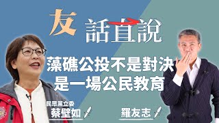 12.2.21【友話直說】藻礁公投不是對決是一場公民教育｜羅友志+民眾黨立委 蔡壁如